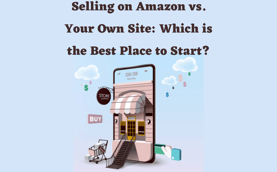 Read more about the article Amazon vs. Your Own Site Which one is the Best Place to Sell?